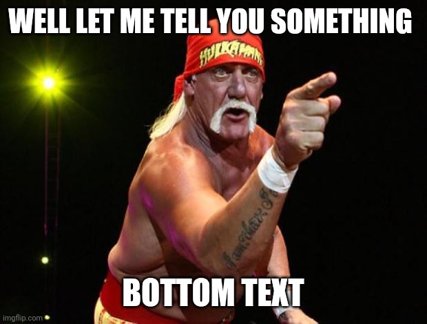 Whatcha gonna dooooo? | WELL LET ME TELL YOU SOMETHING; BOTTOM TEXT | image tagged in hulk hogan,wwe,memes,lol,funny memes,lmfao | made w/ Imgflip meme maker