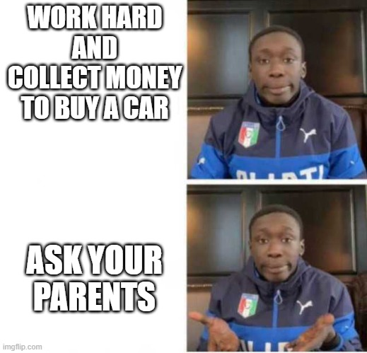 pls upvote | WORK HARD AND COLLECT MONEY TO BUY A CAR; ASK YOUR PARENTS | image tagged in khaby lame | made w/ Imgflip meme maker