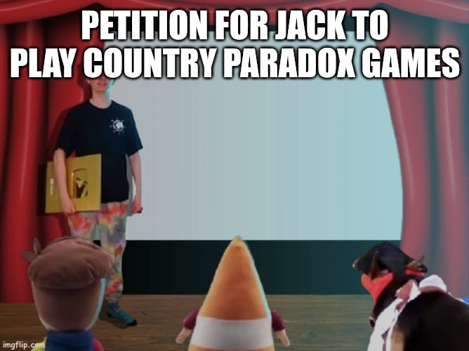 Jacksucksatlife petition | PETITION FOR JACK TO PLAY COUNTRY PARADOX GAMES | image tagged in jacksucksatlife petition | made w/ Imgflip meme maker