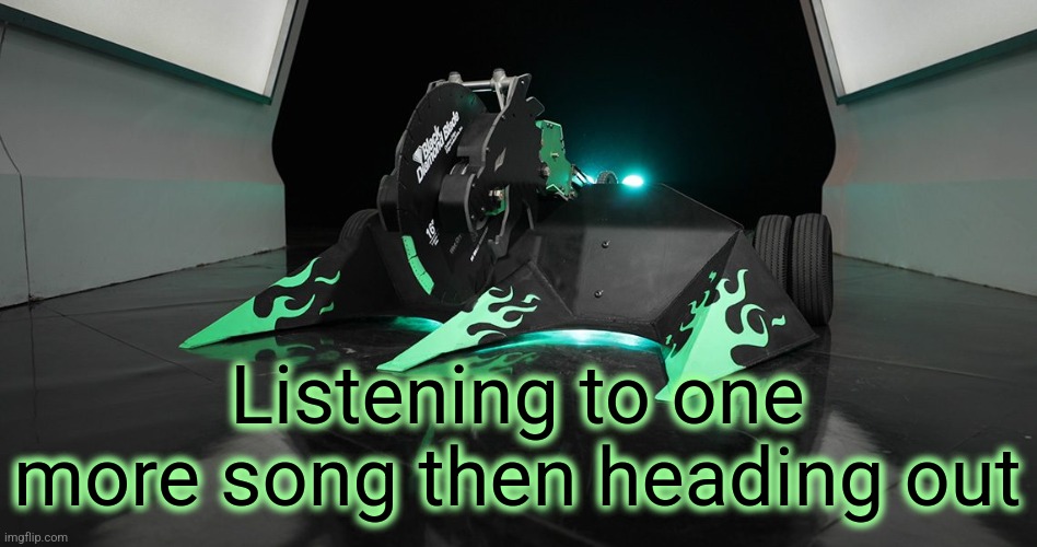 Gn chat | Listening to one more song then heading out | image tagged in sawblaze | made w/ Imgflip meme maker