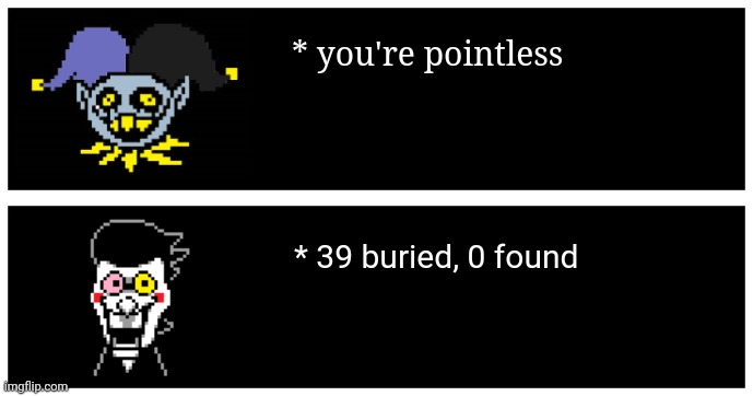 * you're pointless * 39 buried, 0 found | made w/ Imgflip meme maker