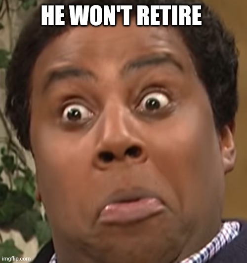 Horrified Kenan | HE WON'T RETIRE | image tagged in horrified kenan | made w/ Imgflip meme maker