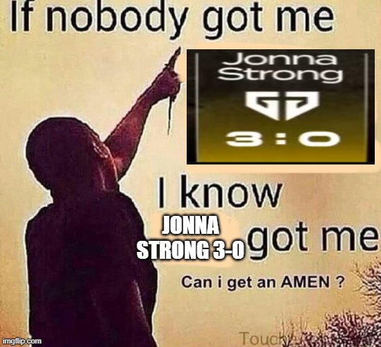 If nobody got me blank | JONNA STRONG 3-0 | image tagged in if nobody got me blank | made w/ Imgflip meme maker