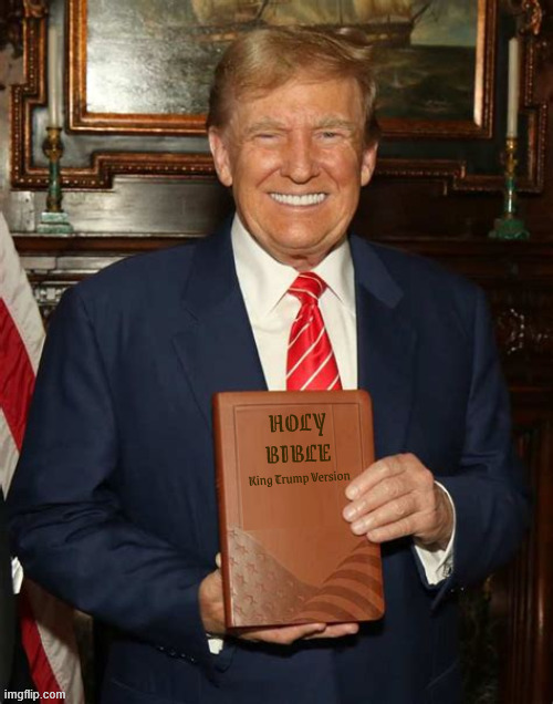 Holy Bible King Trump Version | image tagged in holy bible king trump version,antichrist,thou shall have no other gods,we made it now with a happy ending,maga monrachy | made w/ Imgflip meme maker