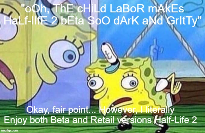 Emiliz thought he was the Skibidi Rizzler | "oOh, ThE cHiLd LaBoR mAkEs HaLf-lIfE 2 bEta SoO dArK aNd GrItTy"; Okay, fair point... However, I literally Enjoy both Beta and Retail versions Half-Life 2 | image tagged in mocking spongebob | made w/ Imgflip meme maker