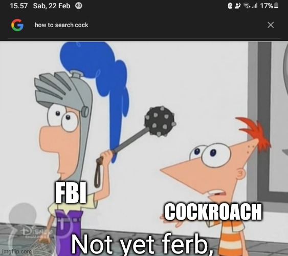 COCKROACH; FBI; Not yet ferb, | image tagged in not yet ferb | made w/ Imgflip meme maker