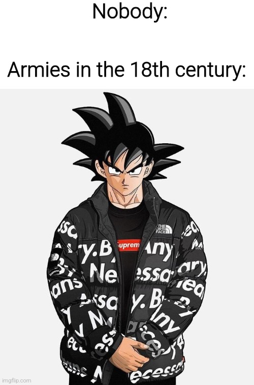 Just search Napoleons army | Nobody:; Armies in the 18th century: | image tagged in drip goku,history meme,european ahh army | made w/ Imgflip meme maker