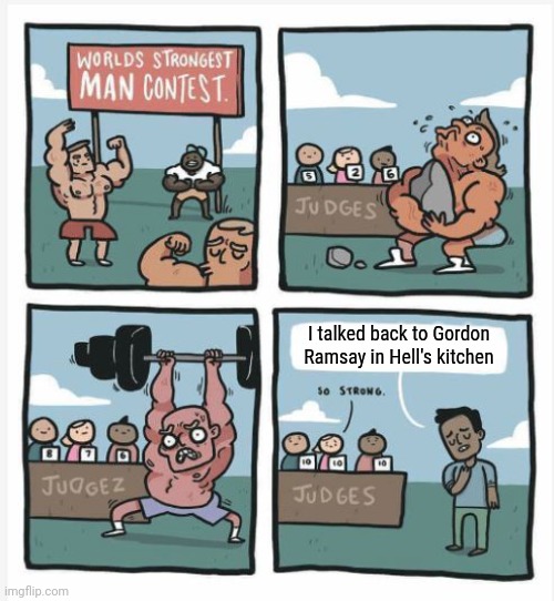 World Strongest Man | I talked back to Gordon Ramsay in Hell's kitchen | image tagged in world strongest man | made w/ Imgflip meme maker