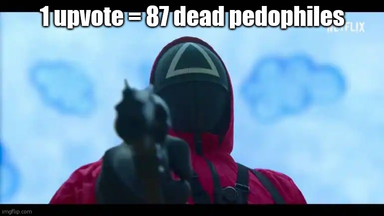 imma nut!!! | 1 upvote = 87 dead pedophiles | image tagged in squid game guard | made w/ Imgflip meme maker