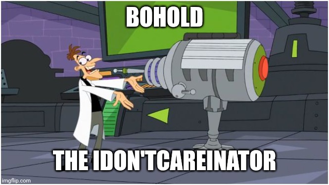 Behold Dr. Doofenshmirtz | BOHOLD THE IDON'TCAREINATOR | image tagged in behold dr doofenshmirtz | made w/ Imgflip meme maker