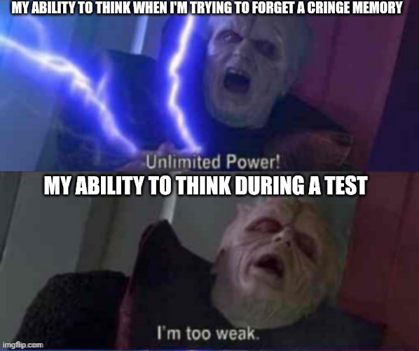 unlimited power reversed | MY ABILITY TO THINK WHEN I'M TRYING TO FORGET A CRINGE MEMORY; MY ABILITY TO THINK DURING A TEST | image tagged in unlimited power reversed | made w/ Imgflip meme maker