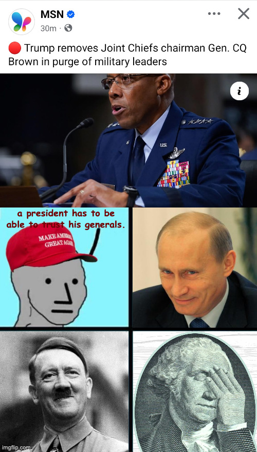 It's not a coup.  It just looks exactly like one. | a president has to be able to trust his generals. | image tagged in maga npc an an0nym0us template,memes,dictator trump,tomato tomato | made w/ Imgflip meme maker