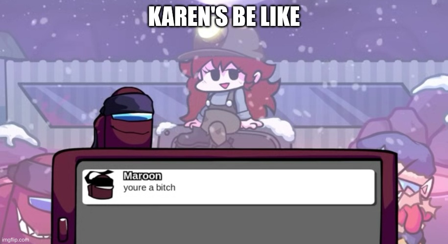 Karen's be like | KAREN'S BE LIKE | image tagged in your a bitch,impostor v4 | made w/ Imgflip meme maker