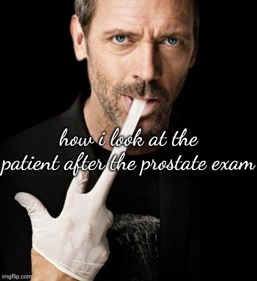 how i look at the patient after the prostate exam | made w/ Imgflip meme maker