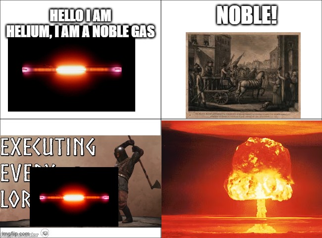 4 panel comic | HELLO I AM HELIUM, I AM A NOBLE GAS; NOBLE! | image tagged in 4 panel comic | made w/ Imgflip meme maker