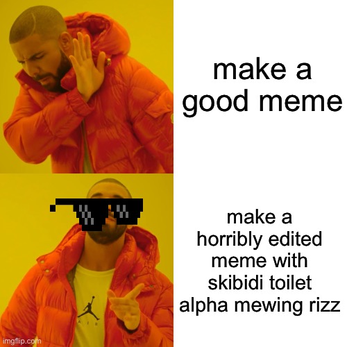 Drake Hotline Bling Meme | make a good meme make a horribly edited meme with skibidi toilet alpha mewing rizz | image tagged in memes,drake hotline bling | made w/ Imgflip meme maker