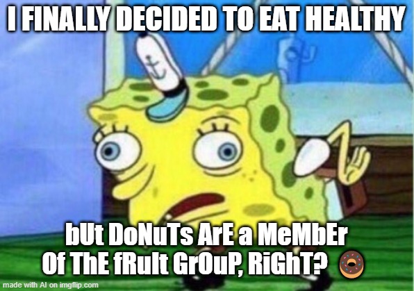 Mocking Spongebob | I FINALLY DECIDED TO EAT HEALTHY; bUt DoNuTs ArE a MeMbEr Of ThE fRuIt GrOuP, RiGhT? 🍩 | image tagged in memes,mocking spongebob | made w/ Imgflip meme maker