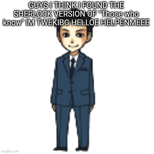 Moriarty but a shimeji | GUYS I THINK I FOUND THE SHERLOCK VERSION OF "Those who know" IM TWEKIBG HELLOE HELPENMEEE | image tagged in moriarty but a shimeji | made w/ Imgflip meme maker