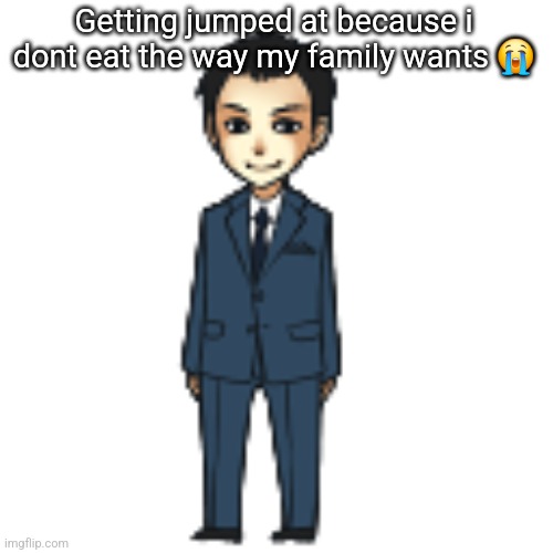 Moriarty but a shimeji | Getting jumped at because i dont eat the way my family wants 😭 | image tagged in moriarty but a shimeji | made w/ Imgflip meme maker