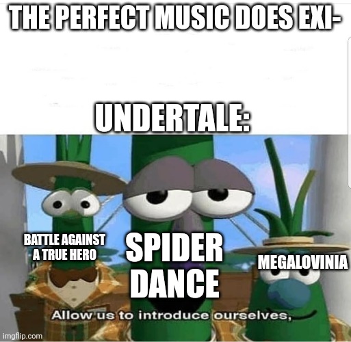 no further questions. | THE PERFECT MUSIC DOES EXI-; UNDERTALE:; SPIDER DANCE; BATTLE AGAINST A TRUE HERO; MEGALOVINIA | image tagged in allow us to introduce ourselves | made w/ Imgflip meme maker