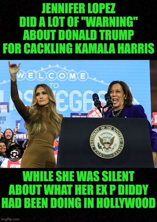 "oRaNgE mAn bAd" .... Umm, no you are! | JENNIFER LOPEZ DID A LOT OF "WARNING" ABOUT DONALD TRUMP FOR CACKLING KAMALA HARRIS; WHILE SHE WAS SILENT ABOUT WHAT HER EX P DIDDY HAD BEEN DOING IN HOLLYWOOD | image tagged in jennifer lopez,kamala harris,p diddy,donald trump,diddy,jlo | made w/ Imgflip meme maker