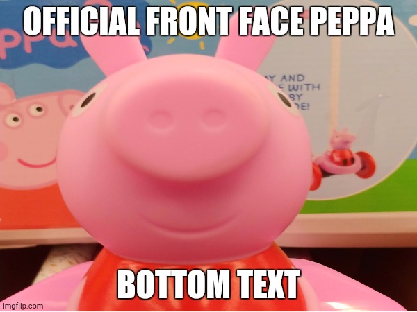 Official Front Face | OFFICIAL FRONT FACE PEPPA; BOTTOM TEXT | image tagged in peppa pig | made w/ Imgflip meme maker