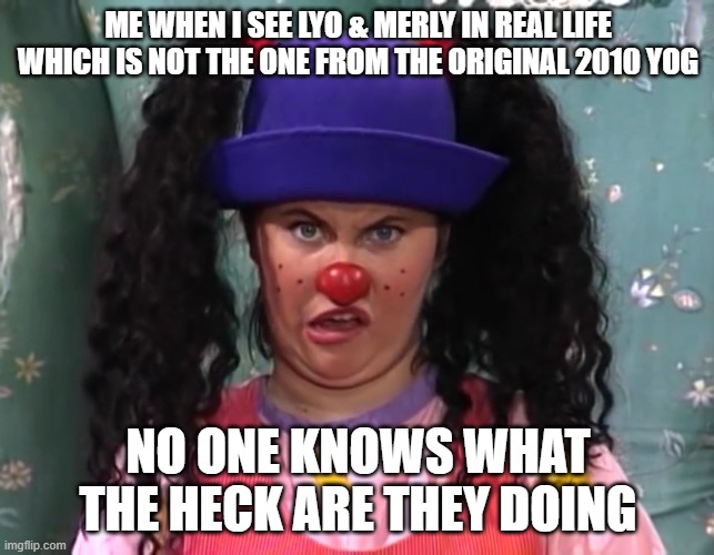 My cringed face when I see Lyo & Merly in real life (not real Lyo & Merly) | ME WHEN I SEE LYO & MERLY IN REAL LIFE WHICH IS NOT THE ONE FROM THE ORIGINAL 2010 YOG; NO ONE KNOWS WHAT THE HECK ARE THEY DOING | image tagged in big comfy couch | made w/ Imgflip meme maker