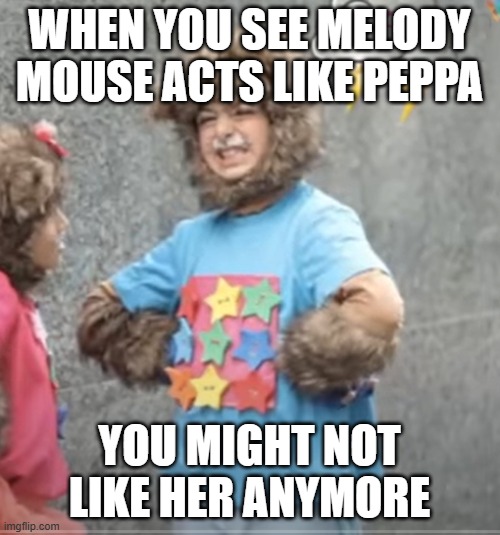 ENRAGED YOYO | WHEN YOU SEE MELODY MOUSE ACTS LIKE PEPPA YOU MIGHT NOT LIKE HER ANYMORE | image tagged in enraged yoyo | made w/ Imgflip meme maker