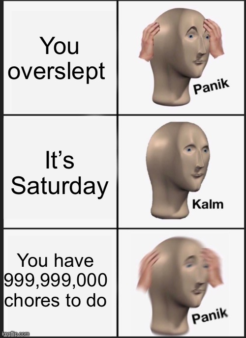 Panik Kalm Panik | You overslept; It’s Saturday; You have 999,999,000 chores to do | image tagged in memes,panik kalm panik | made w/ Imgflip meme maker