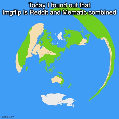 The source is from this post: https://imgflip.com/i/4nu0df | Today I found out that Imgflip is Reddit and Mematic combined | image tagged in world map centered on tokyo | made w/ Imgflip meme maker
