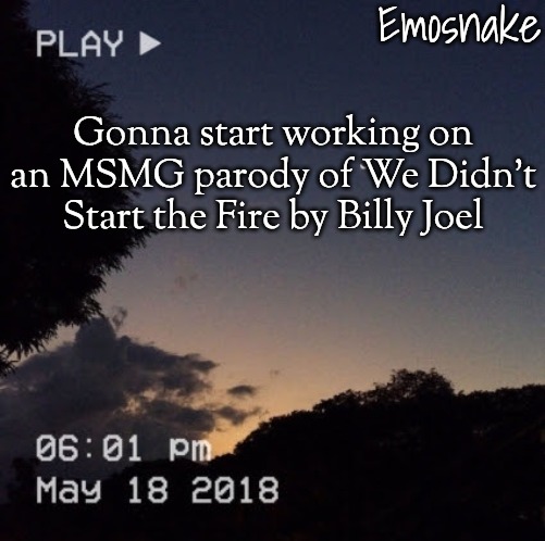 The timeline won't be in exact order but I'll do my best | Gonna start working on an MSMG parody of We Didn't Start the Fire by Billy Joel | image tagged in emosnake's dreamy temp | made w/ Imgflip meme maker