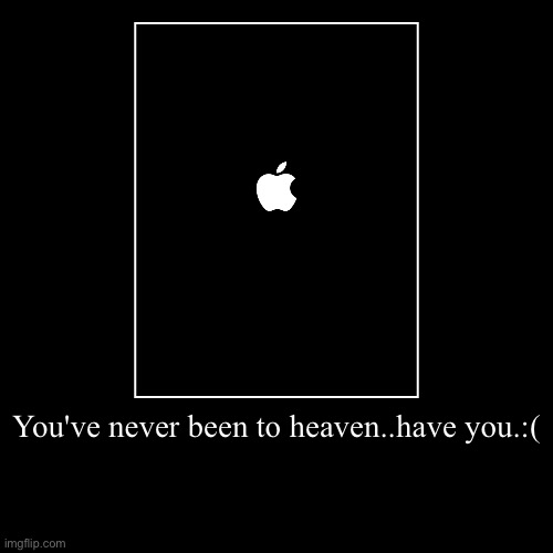 You've never been to heaven..have you.:( | | image tagged in demotivationals,real,anger,sir you've been in a coma,apple | made w/ Imgflip demotivational maker