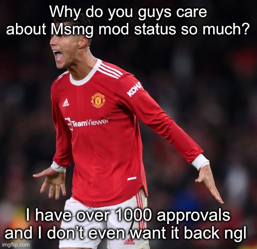 Ronaldo | Why do you guys care about Msmg mod status so much? I have over 1000 approvals and I don’t even want it back ngl | image tagged in ronaldo | made w/ Imgflip meme maker