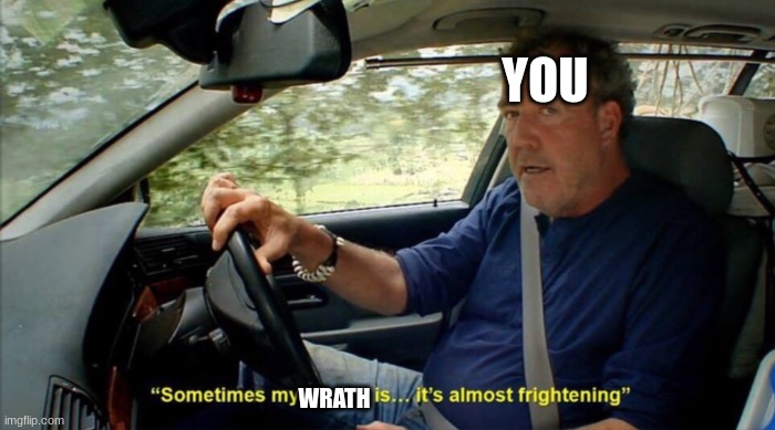 sometimes my genius is... it's almost frightening | WRATH YOU | image tagged in sometimes my genius is it's almost frightening | made w/ Imgflip meme maker