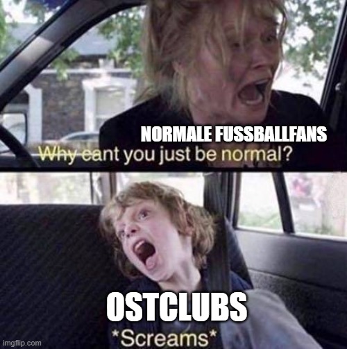 Fußball in Deutschland | NORMALE FUSSBALLFANS; OSTCLUBS | image tagged in why can't you just be normal,football,germany | made w/ Imgflip meme maker