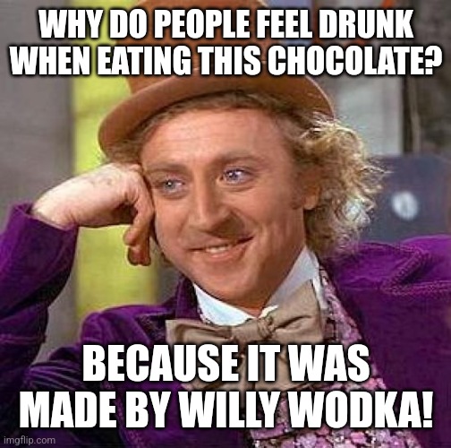 Bruh | WHY DO PEOPLE FEEL DRUNK WHEN EATING THIS CHOCOLATE? BECAUSE IT WAS MADE BY WILLY WODKA! | image tagged in memes,creepy condescending wonka | made w/ Imgflip meme maker