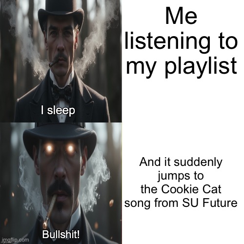 Why did I even put the dang song on the playlist?! | Me listening to my playlist; And it suddenly jumps to the Cookie Cat song from SU Future | image tagged in i sleep bullshit | made w/ Imgflip meme maker