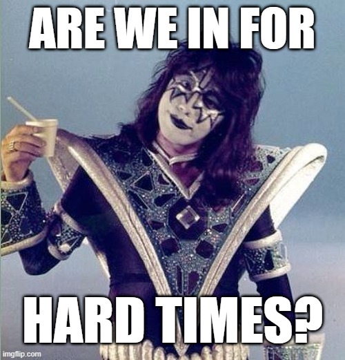 Hard Times? | ARE WE IN FOR; HARD TIMES? | image tagged in kiss,ace,funny | made w/ Imgflip meme maker