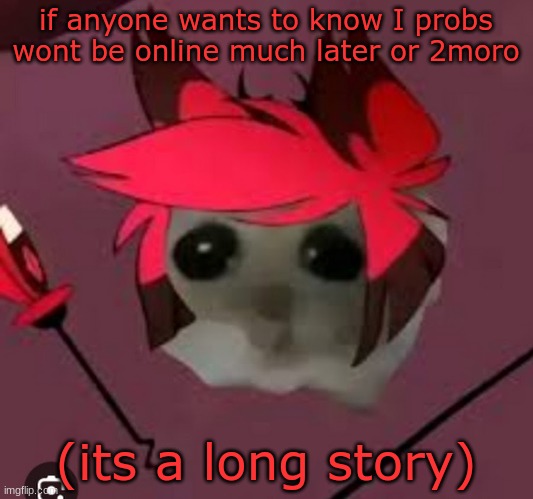 Sad Hamster Alastor | if anyone wants to know I probs wont be online much later or 2moro; (its a long story) | made w/ Imgflip meme maker