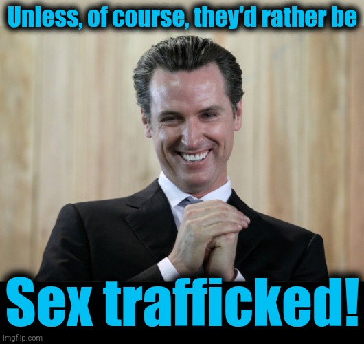 Unless, of course, they'd rather be Sex trafficked! | image tagged in scheming gavin newsom,blank black | made w/ Imgflip meme maker