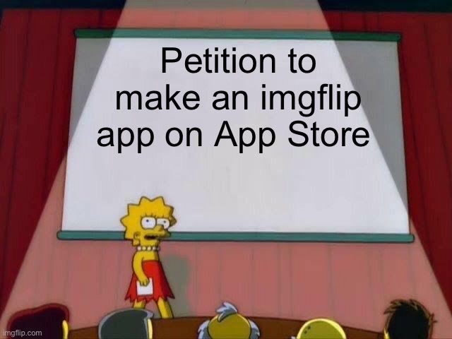 Lisa Simpson's Presentation | Petition to make an imgflip app on App Store | image tagged in lisa simpson's presentation | made w/ Imgflip meme maker