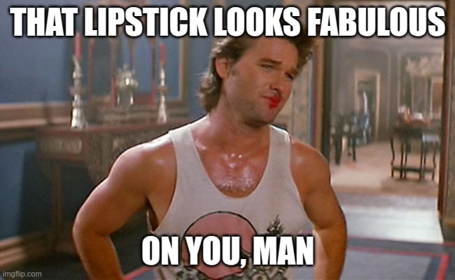 no one wears it better | THAT LIPSTICK LOOKS FABULOUS; ON YOU, MAN | image tagged in lipstick | made w/ Imgflip meme maker