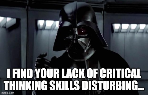 Dark Lord of the Sith, Critical Thinking Skills | I FIND YOUR LACK OF CRITICAL THINKING SKILLS DISTURBING... | image tagged in darth vader,critical thinking | made w/ Imgflip meme maker