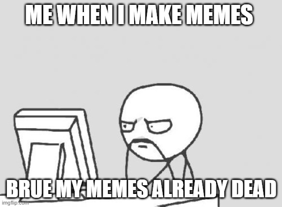 me making memes | ME WHEN I MAKE MEMES; BRUE MY MEMES ALREADY DEAD | image tagged in memes,computer guy | made w/ Imgflip meme maker