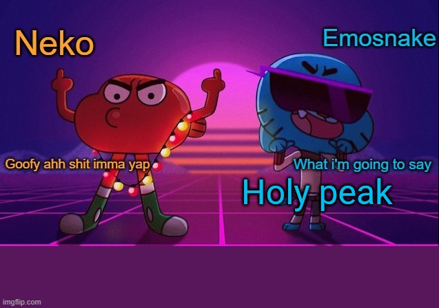 Neko and Emosnake shared temp | Holy peak | image tagged in neko and emosnake shared temp | made w/ Imgflip meme maker