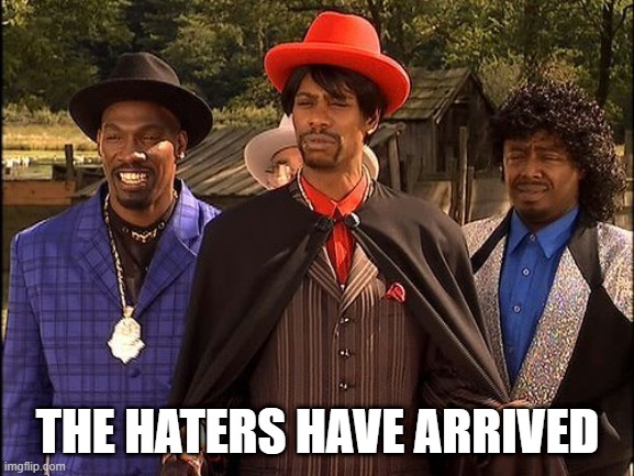 Dave Chappelle Player Haters | THE HATERS HAVE ARRIVED | image tagged in dave chappelle player haters | made w/ Imgflip meme maker