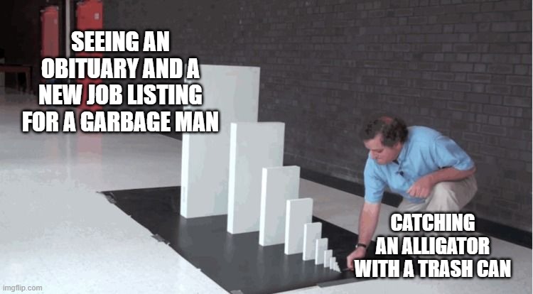 Escalating Consequences | CATCHING AN ALLIGATOR WITH A TRASH CAN SEEING AN OBITUARY AND A NEW JOB LISTING FOR A GARBAGE MAN | image tagged in escalating consequences | made w/ Imgflip meme maker