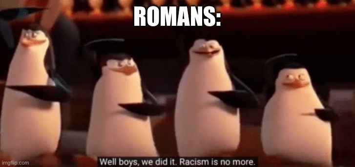 well boys we did it | ROMANS: | image tagged in well boys we did it | made w/ Imgflip meme maker