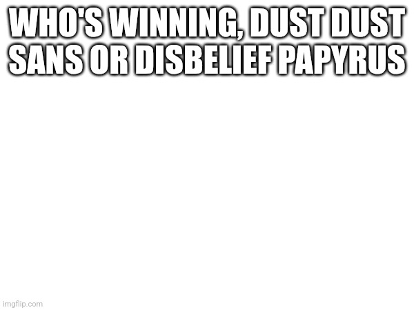 Depends on Disbelief’s phase -Flowey | WHO'S WINNING, DUST DUST SANS OR DISBELIEF PAPYRUS | made w/ Imgflip meme maker