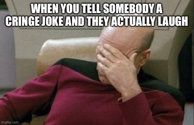 I swear there is always that one kid who will laugh at anything | WHEN YOU TELL SOMEBODY A CRINGE JOKE AND THEY ACTUALLY LAUGH | image tagged in memes,captain picard facepalm | made w/ Imgflip meme maker